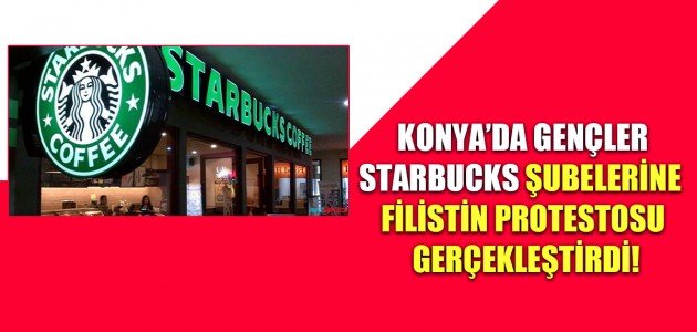  KONYA’DA STARBUCKS ŞUBELERİNE FİLİSTİN PROTESTOSU!