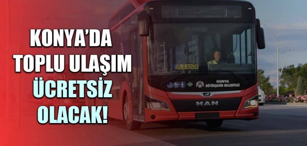  KONYA’DA TOPLU ULAŞIM ÜCRETSİZ OLACAK!