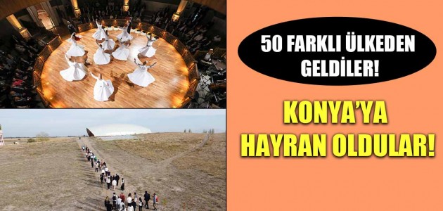  50 FARKLI ÜLKEDEN GELDİLER! KONYA’YA HAYRAN OLDULAR