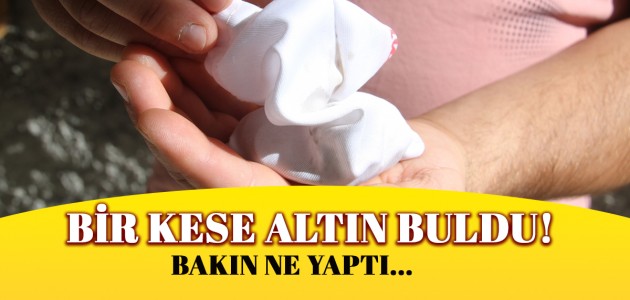   Bir kese altın buldu Bakın Ne Yaptı