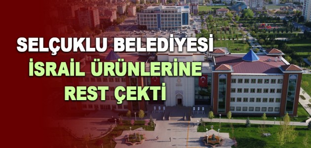  SELÇUKLU BELEDİYESİ İSRAİL ÜRÜNLERİNE REST ÇEKTİ