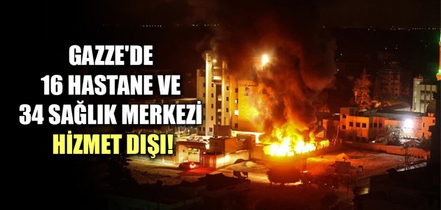  GAZZE'DE 16 HASTANE VE 34 SAĞLIK MERKEZİ HİZMET DIŞI!