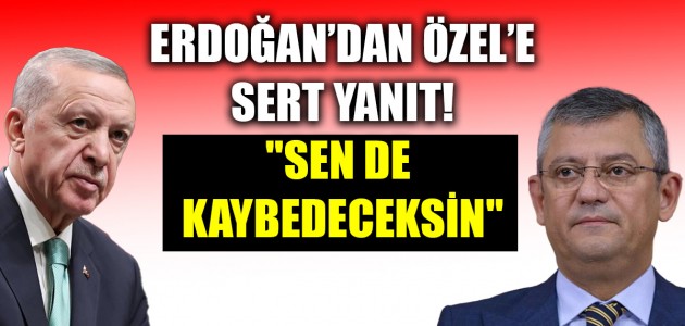  ERDOĞAN’DAN ÖZEL'E SERT YANIT! 