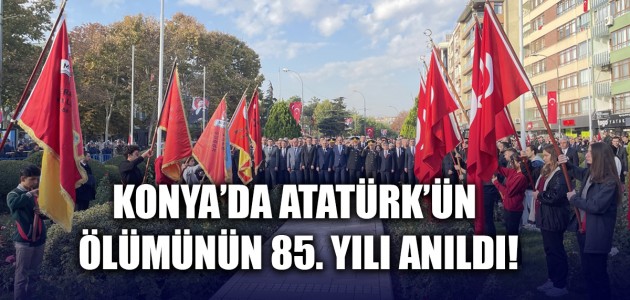  KONYA’DA ATATÜRK’ÜN ÖLÜMÜNÜN 85. YILI ANILDI!