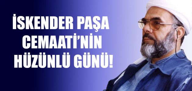  İSKENDER PAŞA CEMAATİ’NİN HÜZÜNLÜ GÜNÜ!