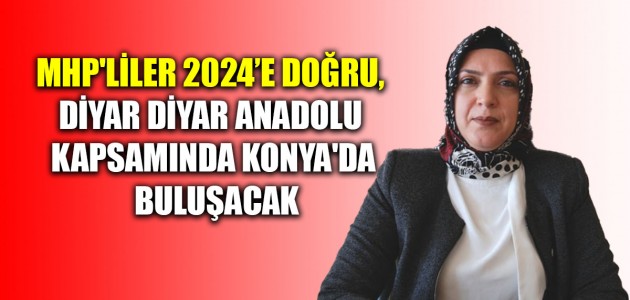 MHP'liler 2024’e Doğru, Diyar Diyar Anadolu kapsamında Konya'da buluşacak