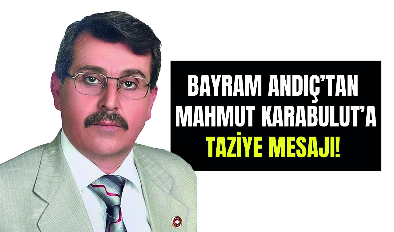 Bayram Andıç’tan,  Mahmut Karabulut’a taziye mesajı! 